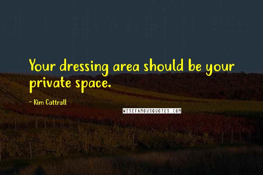 Kim Cattrall Quotes: Your dressing area should be your private space.