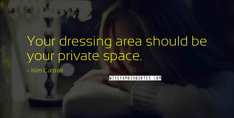 Kim Cattrall Quotes: Your dressing area should be your private space.