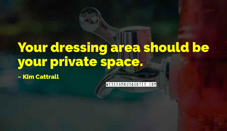Kim Cattrall Quotes: Your dressing area should be your private space.