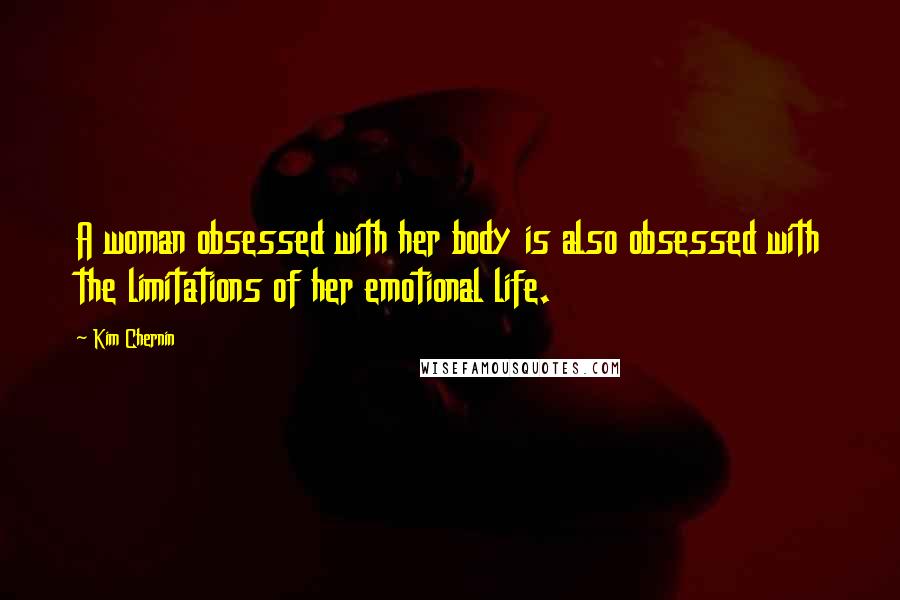 Kim Chernin Quotes: A woman obsessed with her body is also obsessed with the limitations of her emotional life.