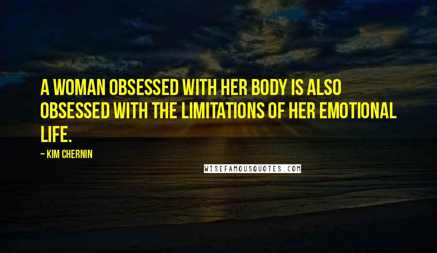 Kim Chernin Quotes: A woman obsessed with her body is also obsessed with the limitations of her emotional life.