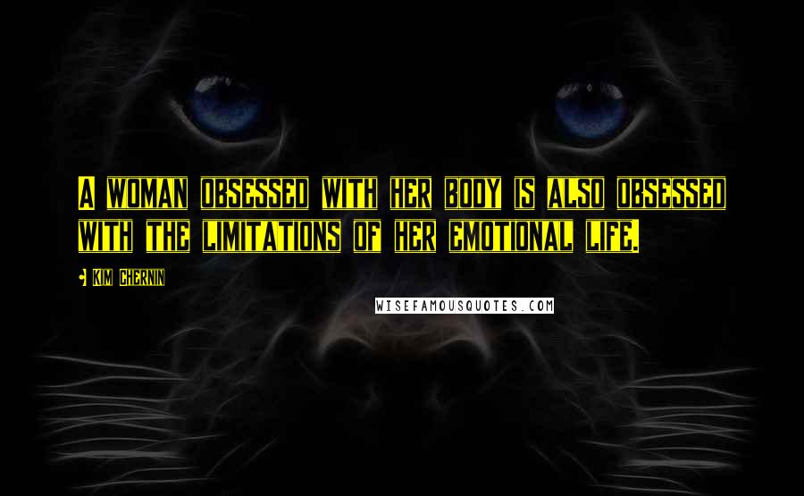 Kim Chernin Quotes: A woman obsessed with her body is also obsessed with the limitations of her emotional life.