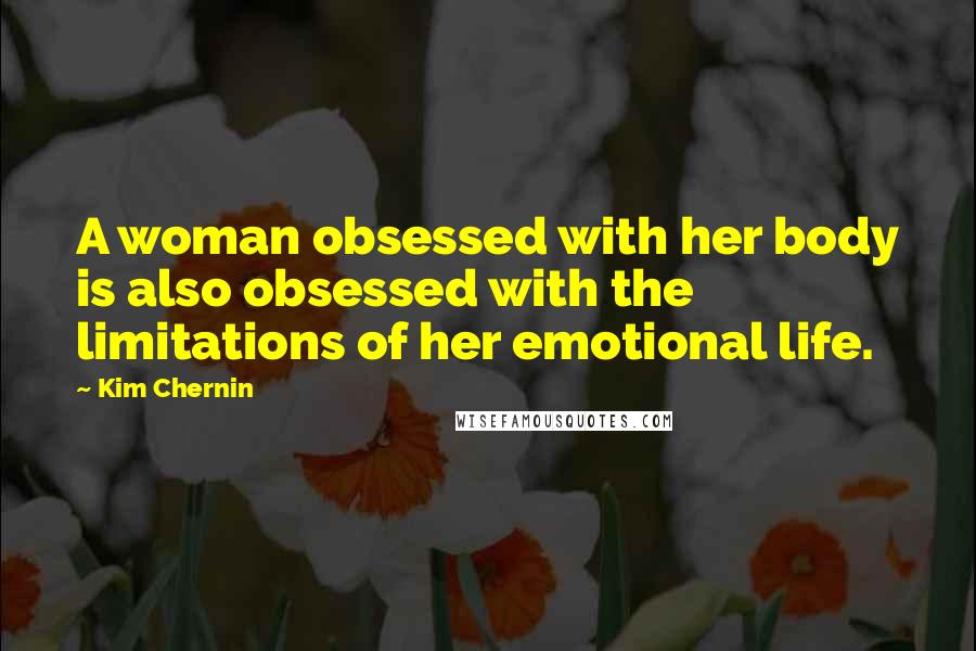 Kim Chernin Quotes: A woman obsessed with her body is also obsessed with the limitations of her emotional life.