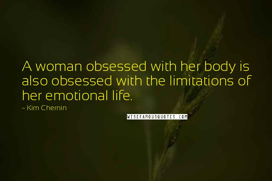 Kim Chernin Quotes: A woman obsessed with her body is also obsessed with the limitations of her emotional life.