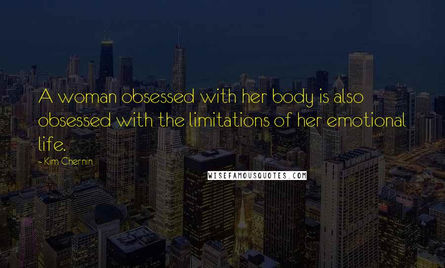 Kim Chernin Quotes: A woman obsessed with her body is also obsessed with the limitations of her emotional life.