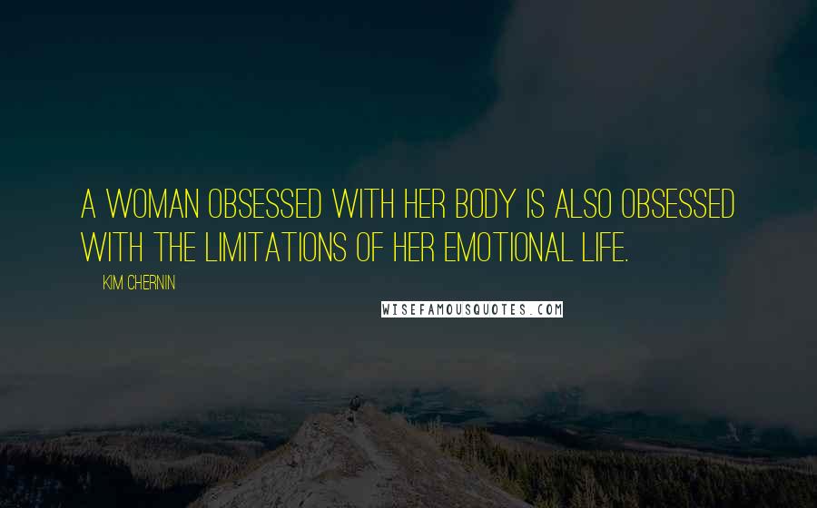 Kim Chernin Quotes: A woman obsessed with her body is also obsessed with the limitations of her emotional life.