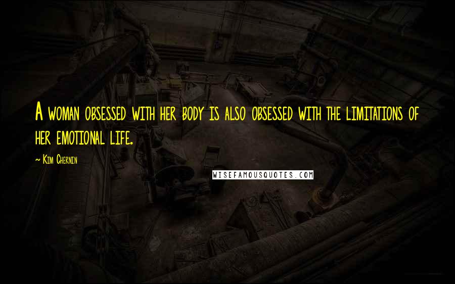 Kim Chernin Quotes: A woman obsessed with her body is also obsessed with the limitations of her emotional life.