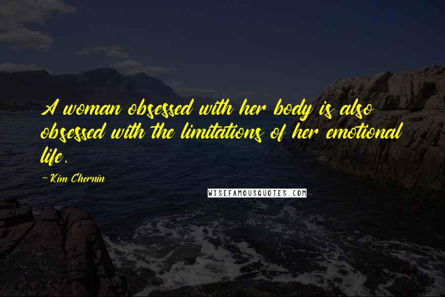 Kim Chernin Quotes: A woman obsessed with her body is also obsessed with the limitations of her emotional life.