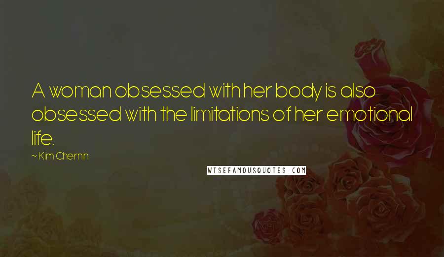 Kim Chernin Quotes: A woman obsessed with her body is also obsessed with the limitations of her emotional life.