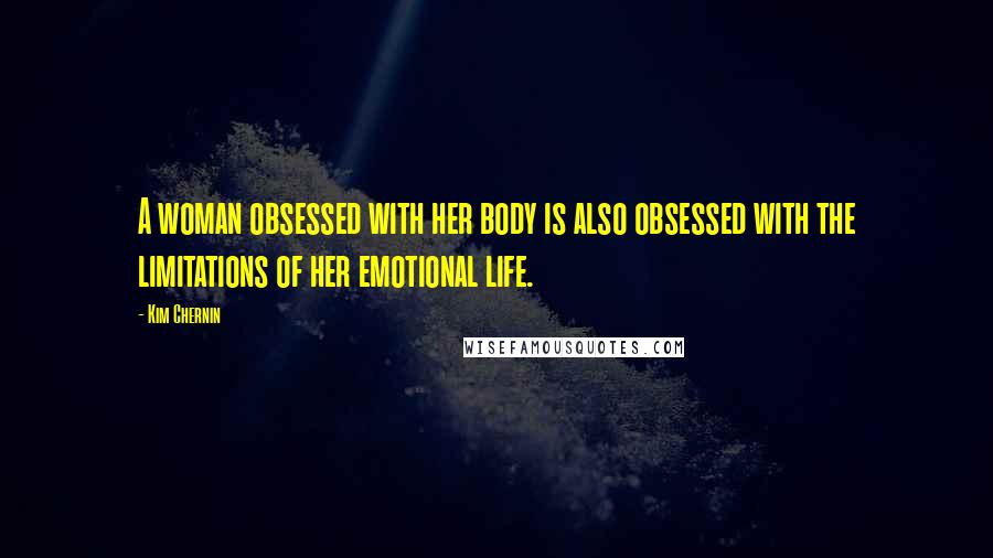 Kim Chernin Quotes: A woman obsessed with her body is also obsessed with the limitations of her emotional life.