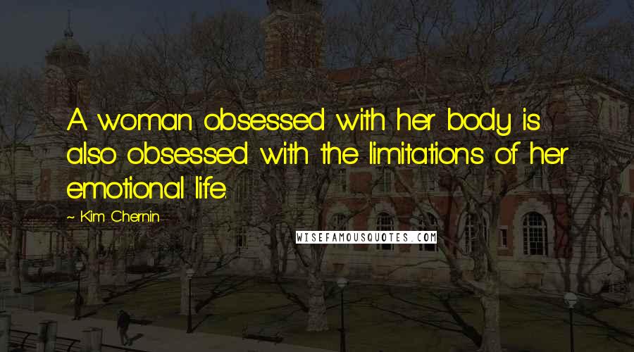 Kim Chernin Quotes: A woman obsessed with her body is also obsessed with the limitations of her emotional life.