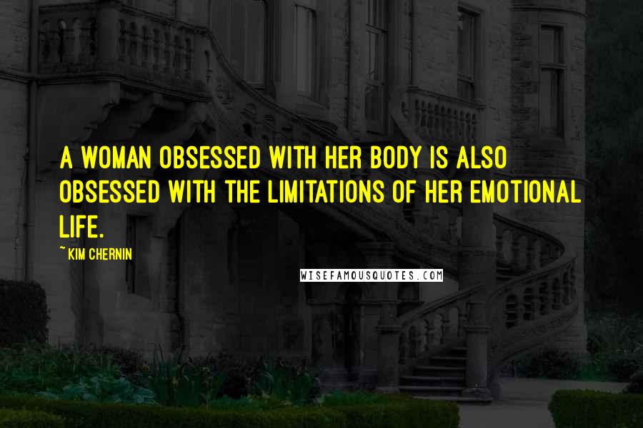 Kim Chernin Quotes: A woman obsessed with her body is also obsessed with the limitations of her emotional life.