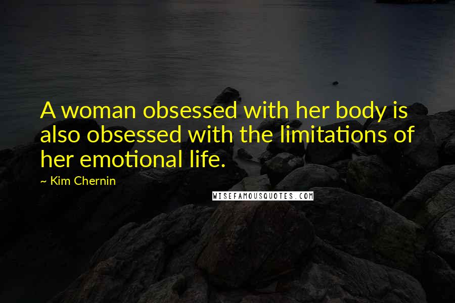 Kim Chernin Quotes: A woman obsessed with her body is also obsessed with the limitations of her emotional life.