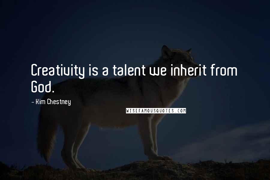 Kim Chestney Quotes: Creativity is a talent we inherit from God.