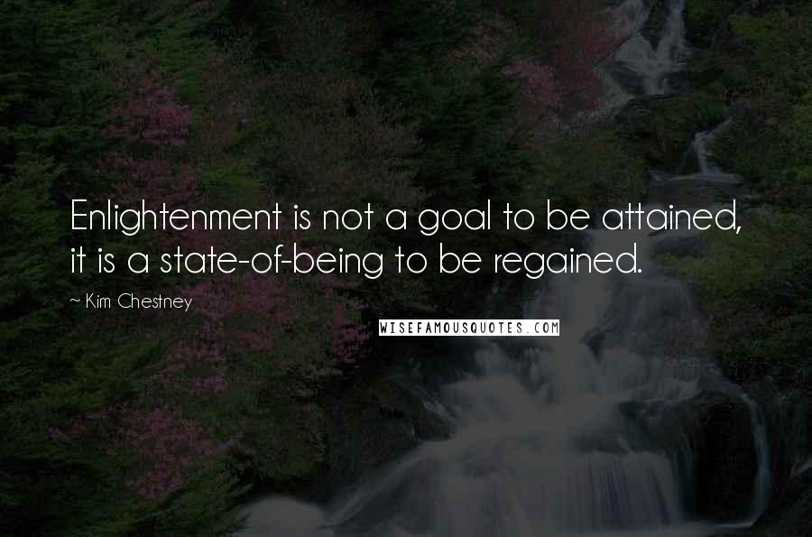 Kim Chestney Quotes: Enlightenment is not a goal to be attained, it is a state-of-being to be regained.