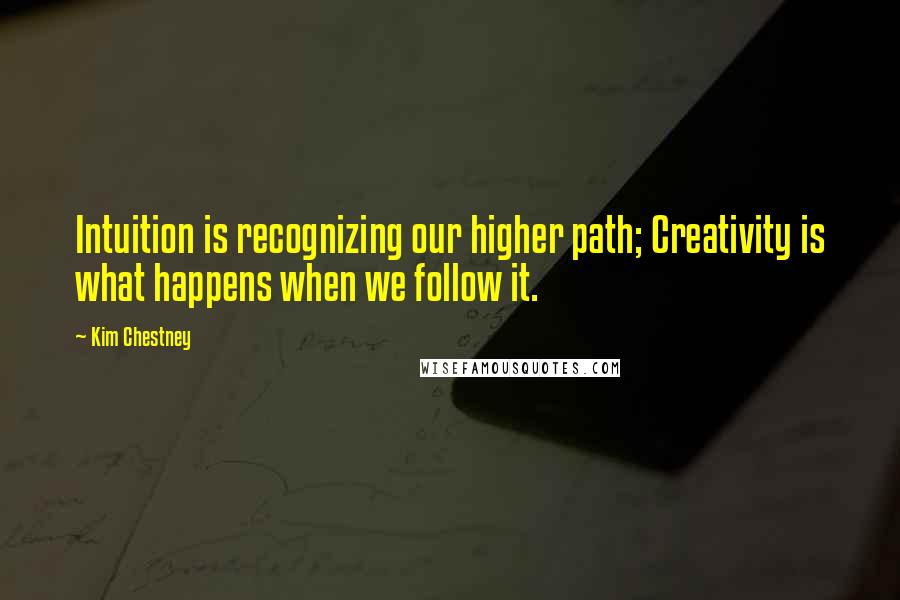 Kim Chestney Quotes: Intuition is recognizing our higher path; Creativity is what happens when we follow it.
