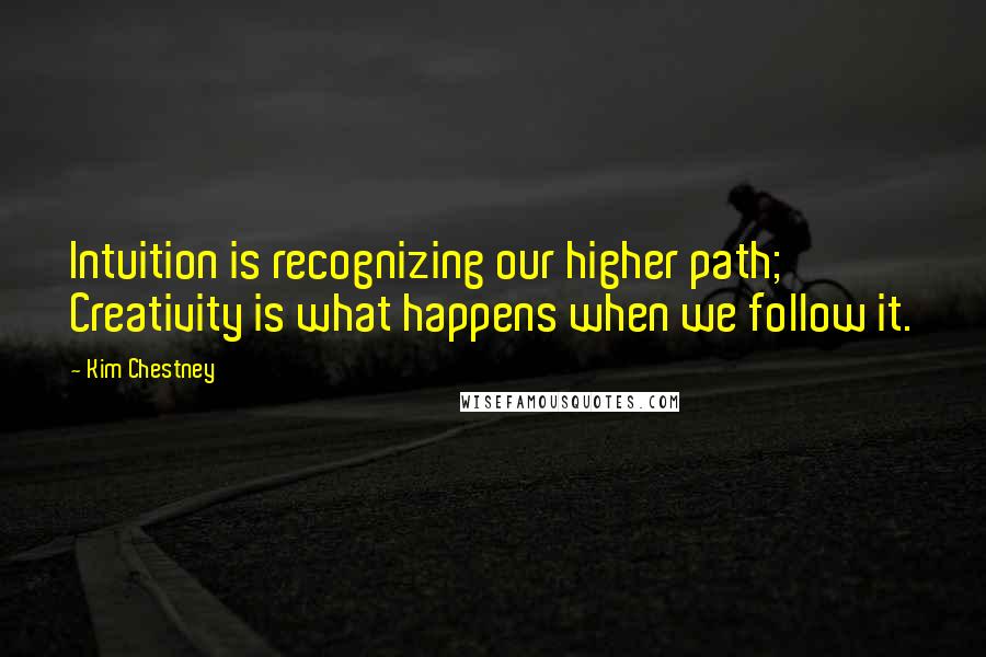 Kim Chestney Quotes: Intuition is recognizing our higher path; Creativity is what happens when we follow it.