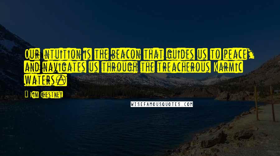 Kim Chestney Quotes: Our Intuition is the beacon that guides us to peace, and navigates us through the treacherous Karmic waters.