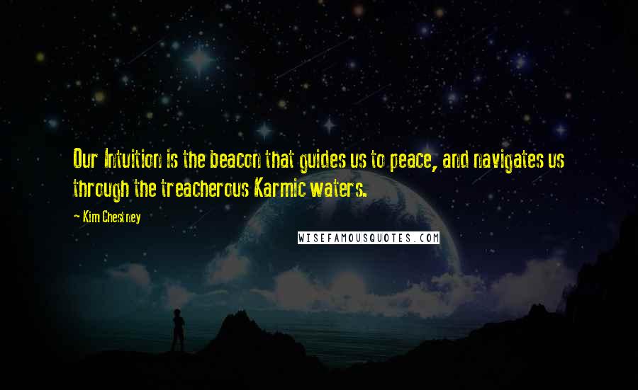 Kim Chestney Quotes: Our Intuition is the beacon that guides us to peace, and navigates us through the treacherous Karmic waters.