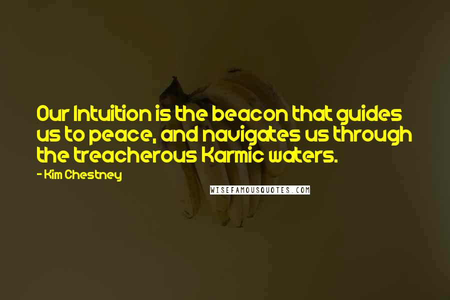 Kim Chestney Quotes: Our Intuition is the beacon that guides us to peace, and navigates us through the treacherous Karmic waters.