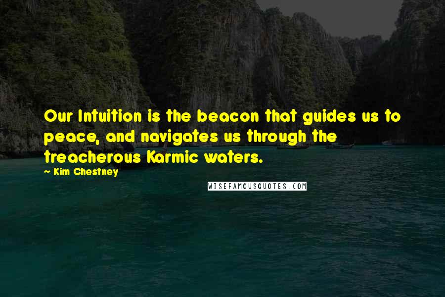 Kim Chestney Quotes: Our Intuition is the beacon that guides us to peace, and navigates us through the treacherous Karmic waters.