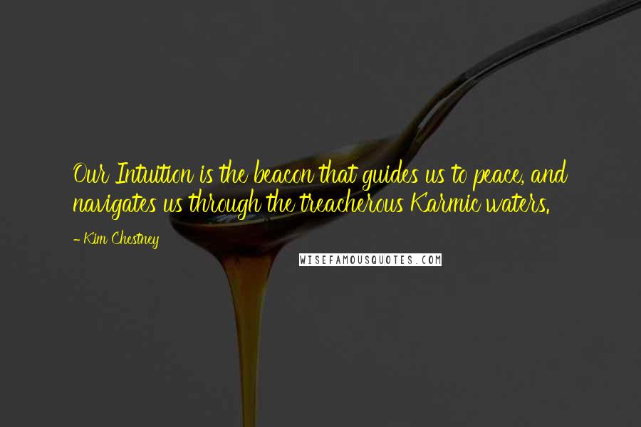 Kim Chestney Quotes: Our Intuition is the beacon that guides us to peace, and navigates us through the treacherous Karmic waters.
