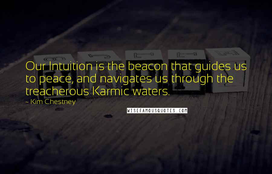 Kim Chestney Quotes: Our Intuition is the beacon that guides us to peace, and navigates us through the treacherous Karmic waters.