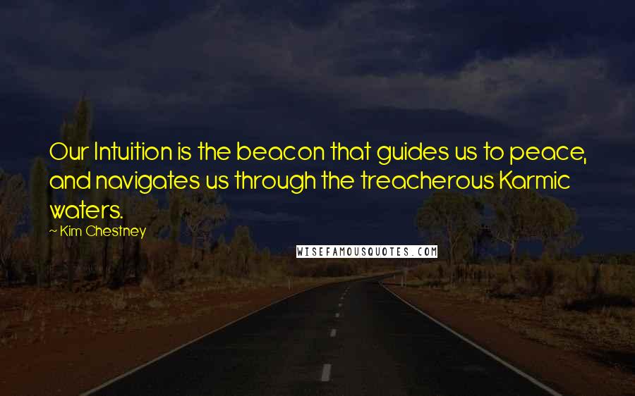 Kim Chestney Quotes: Our Intuition is the beacon that guides us to peace, and navigates us through the treacherous Karmic waters.