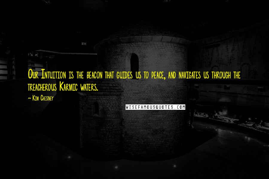 Kim Chestney Quotes: Our Intuition is the beacon that guides us to peace, and navigates us through the treacherous Karmic waters.