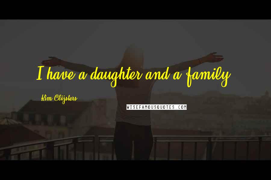 Kim Clijsters Quotes: I have a daughter and a family.