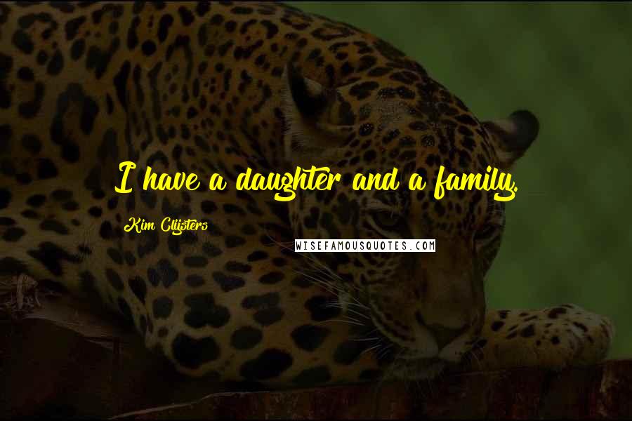 Kim Clijsters Quotes: I have a daughter and a family.