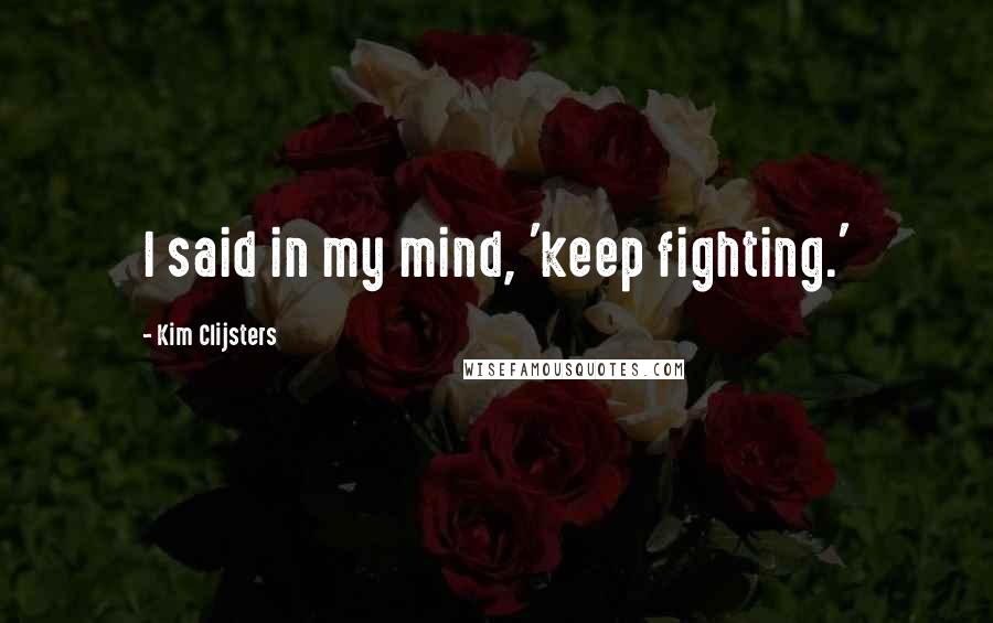 Kim Clijsters Quotes: I said in my mind, 'keep fighting.'