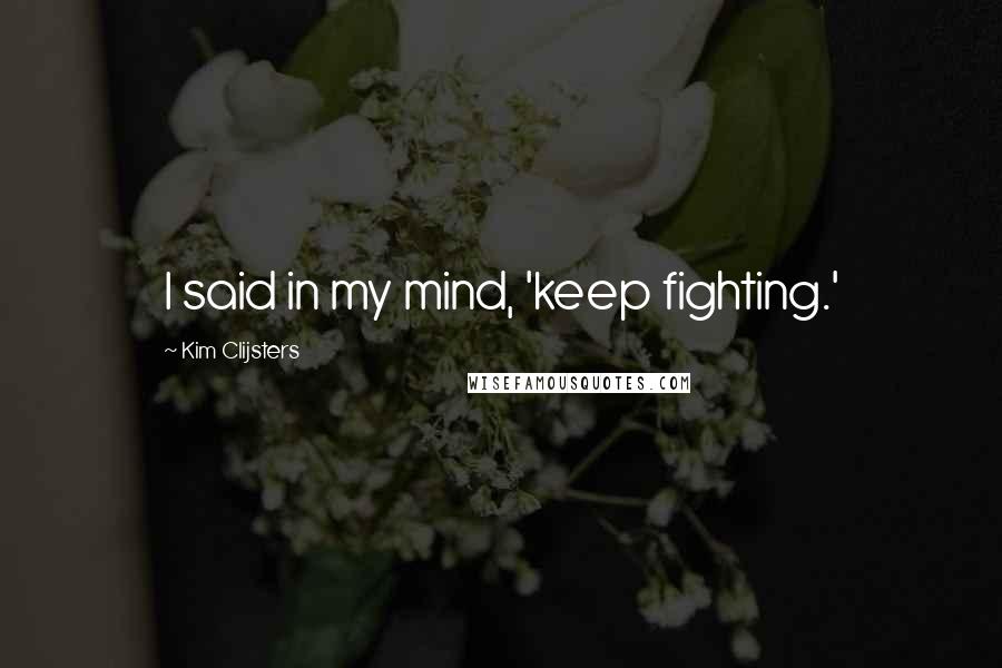 Kim Clijsters Quotes: I said in my mind, 'keep fighting.'