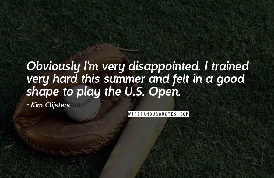 Kim Clijsters Quotes: Obviously I'm very disappointed. I trained very hard this summer and felt in a good shape to play the U.S. Open.