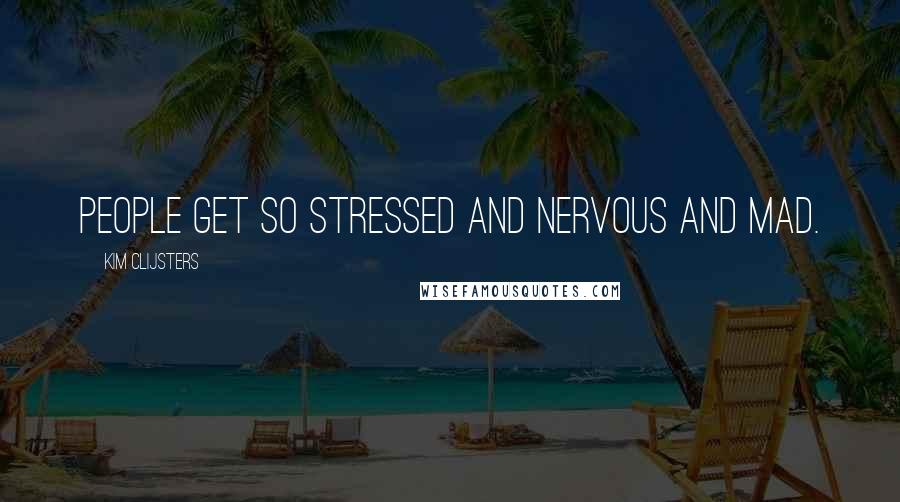 Kim Clijsters Quotes: People get so stressed and nervous and mad.