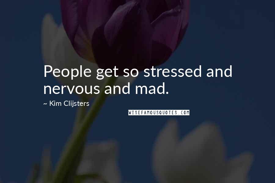 Kim Clijsters Quotes: People get so stressed and nervous and mad.