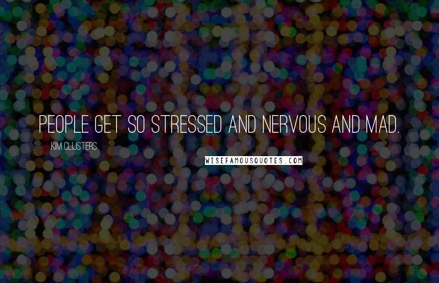 Kim Clijsters Quotes: People get so stressed and nervous and mad.