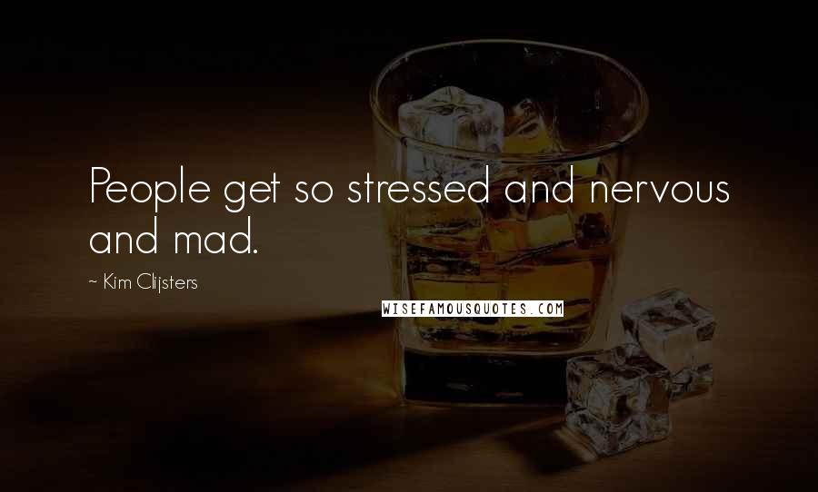 Kim Clijsters Quotes: People get so stressed and nervous and mad.