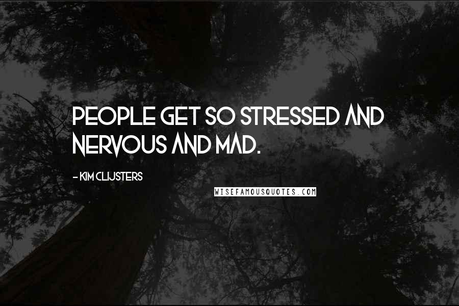 Kim Clijsters Quotes: People get so stressed and nervous and mad.