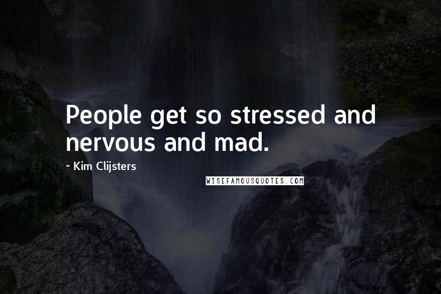 Kim Clijsters Quotes: People get so stressed and nervous and mad.