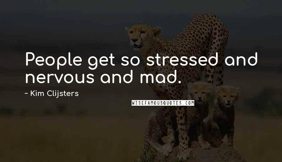 Kim Clijsters Quotes: People get so stressed and nervous and mad.