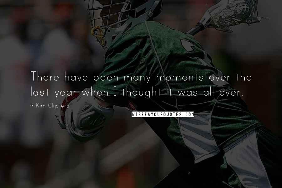 Kim Clijsters Quotes: There have been many moments over the last year when I thought it was all over.