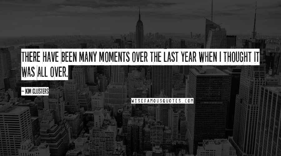 Kim Clijsters Quotes: There have been many moments over the last year when I thought it was all over.
