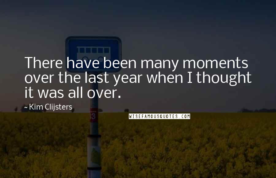 Kim Clijsters Quotes: There have been many moments over the last year when I thought it was all over.