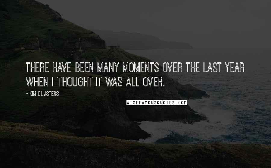 Kim Clijsters Quotes: There have been many moments over the last year when I thought it was all over.
