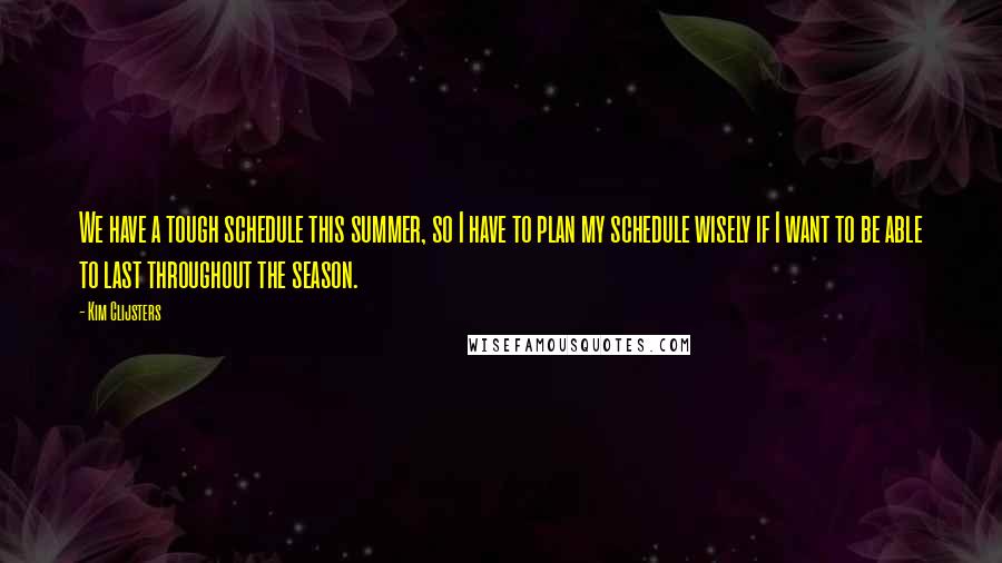 Kim Clijsters Quotes: We have a tough schedule this summer, so I have to plan my schedule wisely if I want to be able to last throughout the season.