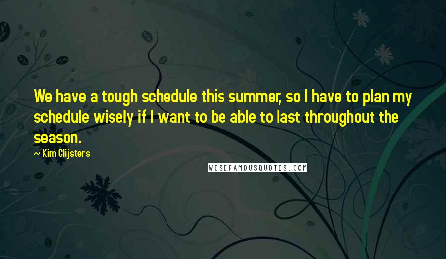 Kim Clijsters Quotes: We have a tough schedule this summer, so I have to plan my schedule wisely if I want to be able to last throughout the season.