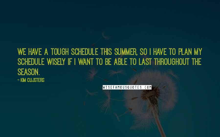 Kim Clijsters Quotes: We have a tough schedule this summer, so I have to plan my schedule wisely if I want to be able to last throughout the season.