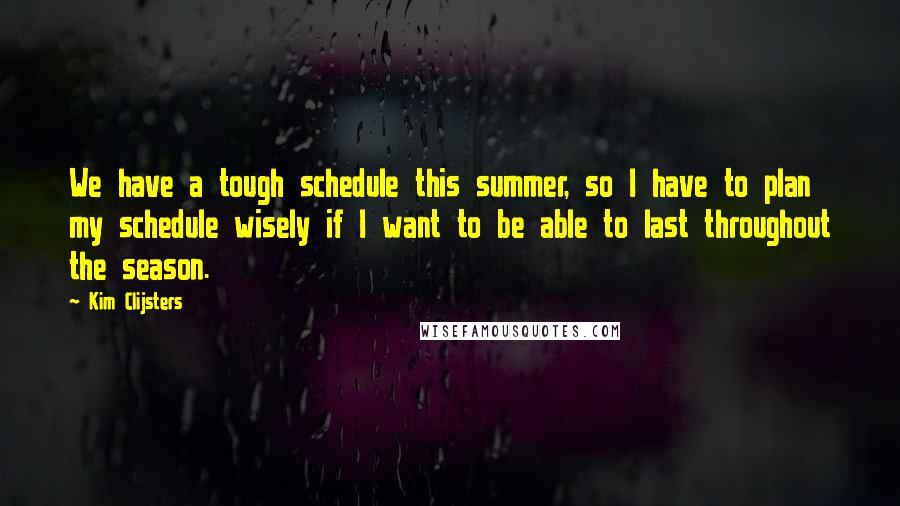 Kim Clijsters Quotes: We have a tough schedule this summer, so I have to plan my schedule wisely if I want to be able to last throughout the season.