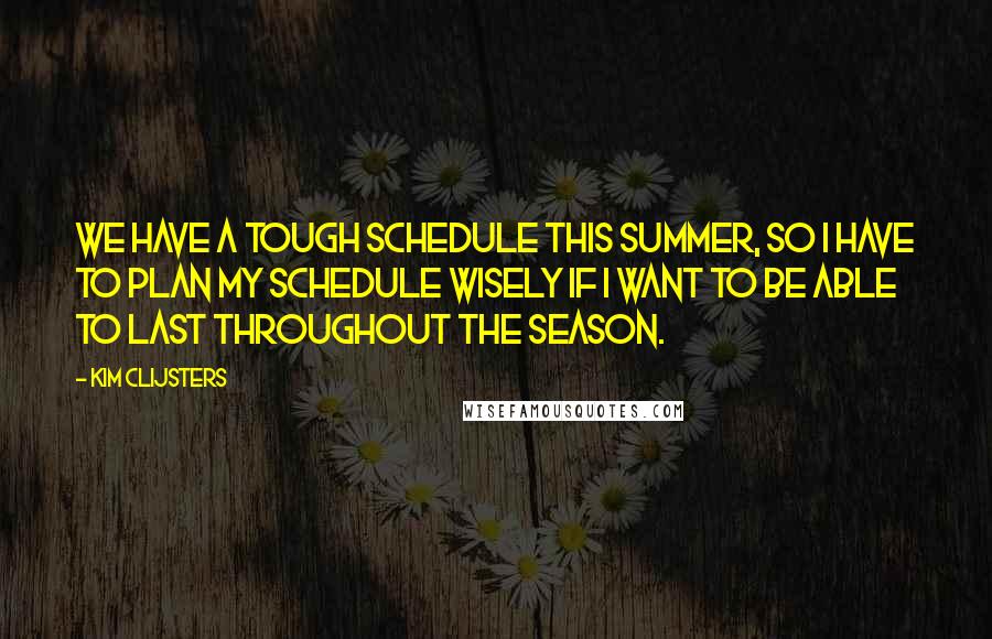 Kim Clijsters Quotes: We have a tough schedule this summer, so I have to plan my schedule wisely if I want to be able to last throughout the season.